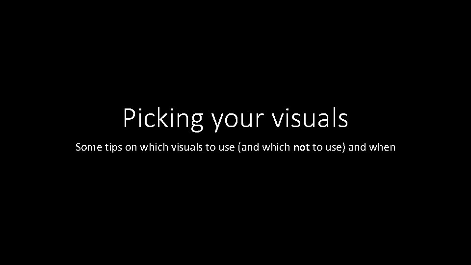 Picking your visuals Some tips on which visuals to use (and which not to