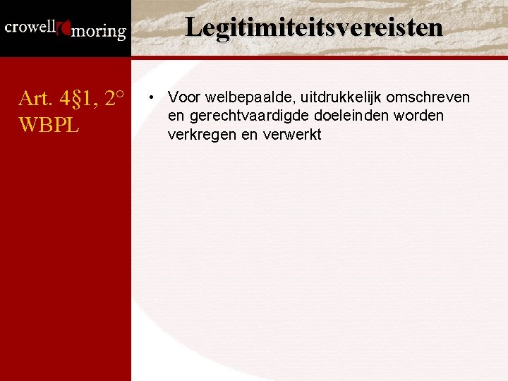 Legitimiteitsvereisten Art. 4§ 1, 2° WBPL • Voor welbepaalde, uitdrukkelijk omschreven en gerechtvaardigde doeleinden Legitimiteitsvereisten Art. 4§ 1, 2° WBPL • Voor welbepaalde, uitdrukkelijk omschreven en gerechtvaardigde doeleinden