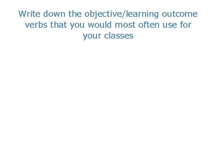 Write down the objective/learning outcome verbs that you would most often use for your