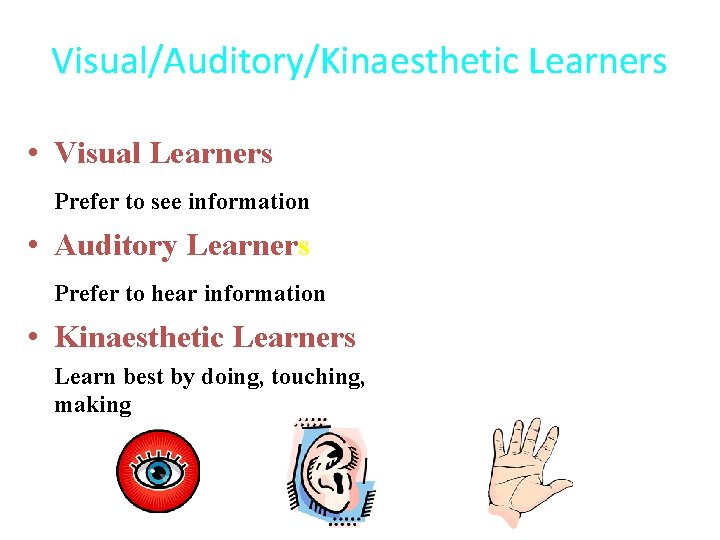 Visual/Auditory/Kinaesthetic Learners • Visual Learners Prefer to see information • Auditory Learners Prefer to