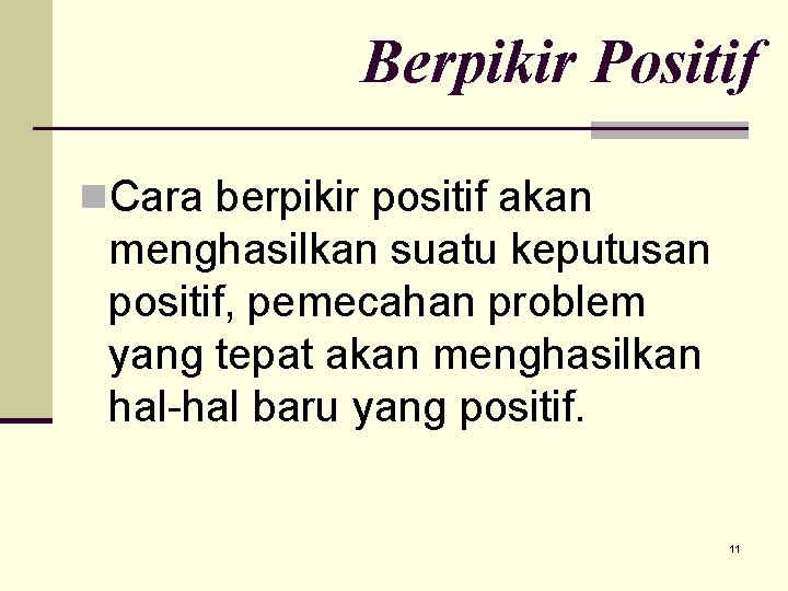 Berpikir Positif n. Cara berpikir positif akan menghasilkan suatu keputusan positif, pemecahan problem yang