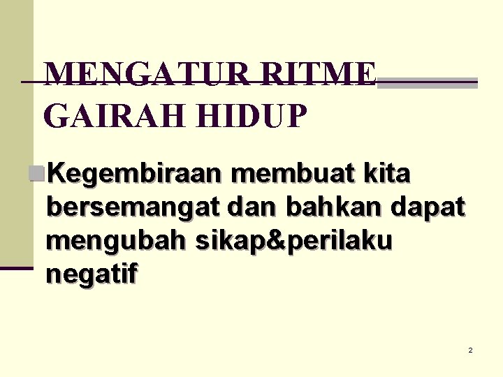 MENGATUR RITME GAIRAH HIDUP n. Kegembiraan membuat kita bersemangat dan bahkan dapat mengubah sikap&perilaku