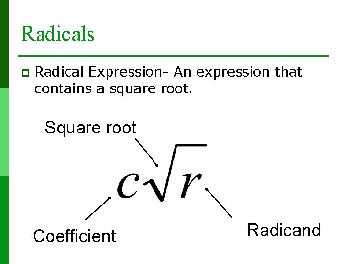 Radicals p Radical Expression- An expression that contains a square root. Square root Coefficient