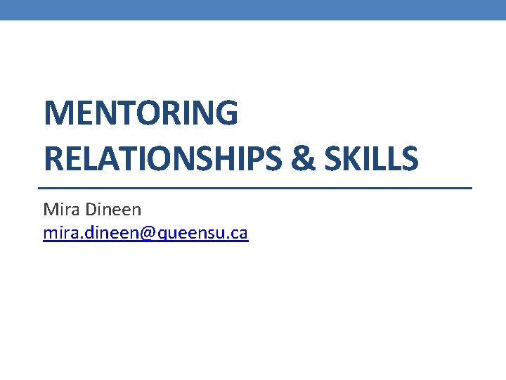 MENTORING RELATIONSHIPS & SKILLS Mira Dineen mira. dineen@queensu. ca 