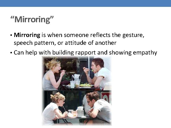 “Mirroring” • Mirroring is when someone reflects the gesture, speech pattern, or attitude of