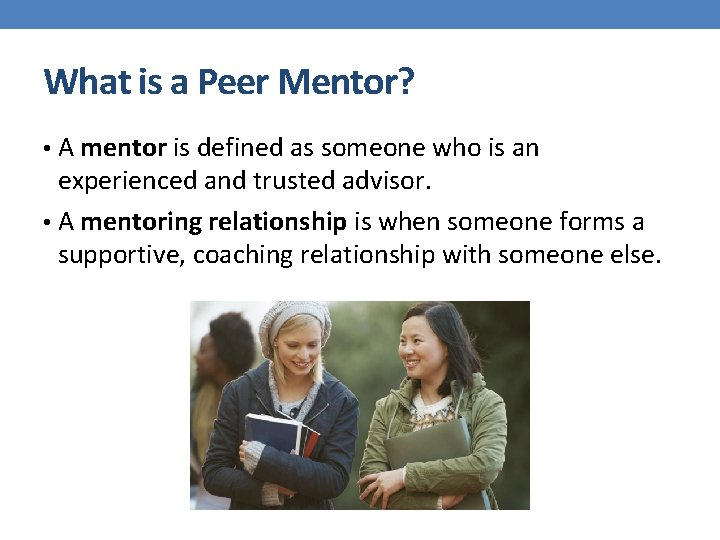 What is a Peer Mentor? • A mentor is defined as someone who is