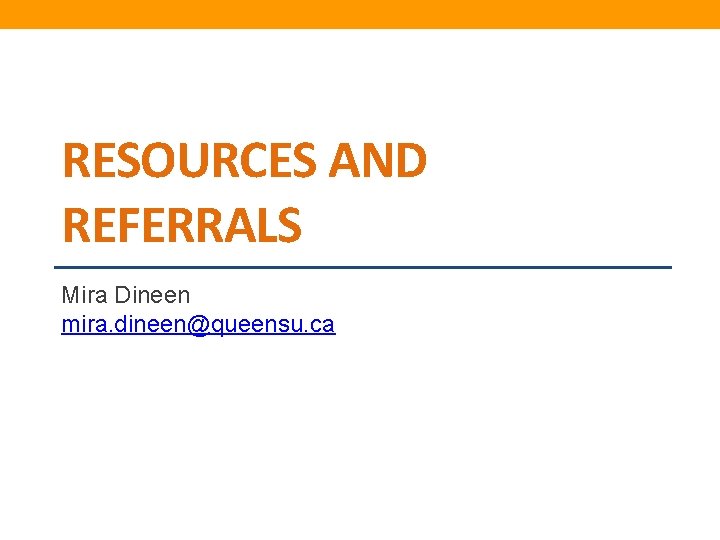 RESOURCES AND REFERRALS Mira Dineen mira. dineen@queensu. ca 