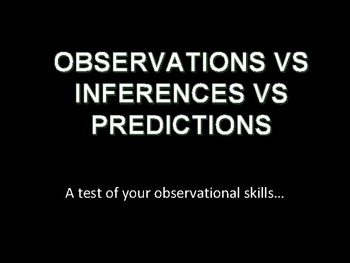 OBSERVATIONS VS INFERENCES VS PREDICTIONS A test of your observational skills… 