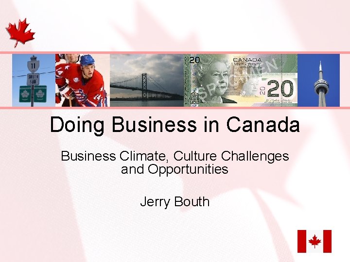 Doing Business in Canada Business Climate, Culture Challenges and Opportunities Jerry Bouth 