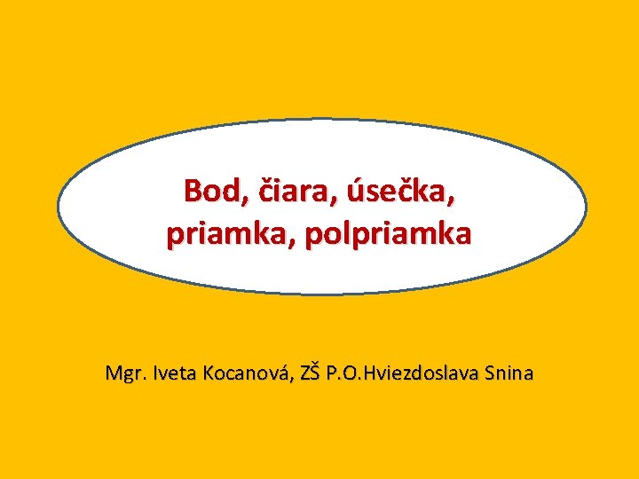 Bod, čiara, úsečka, priamka, polpriamka Mgr. Iveta Kocanová, ZŠ P. O. Hviezdoslava Snina 