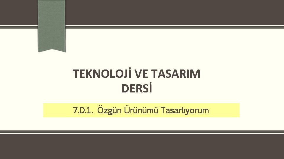 TEKNOLOJİ VE TASARIM DERSİ 7. D. 1. Özgün Ürünümü Tasarlıyorum 