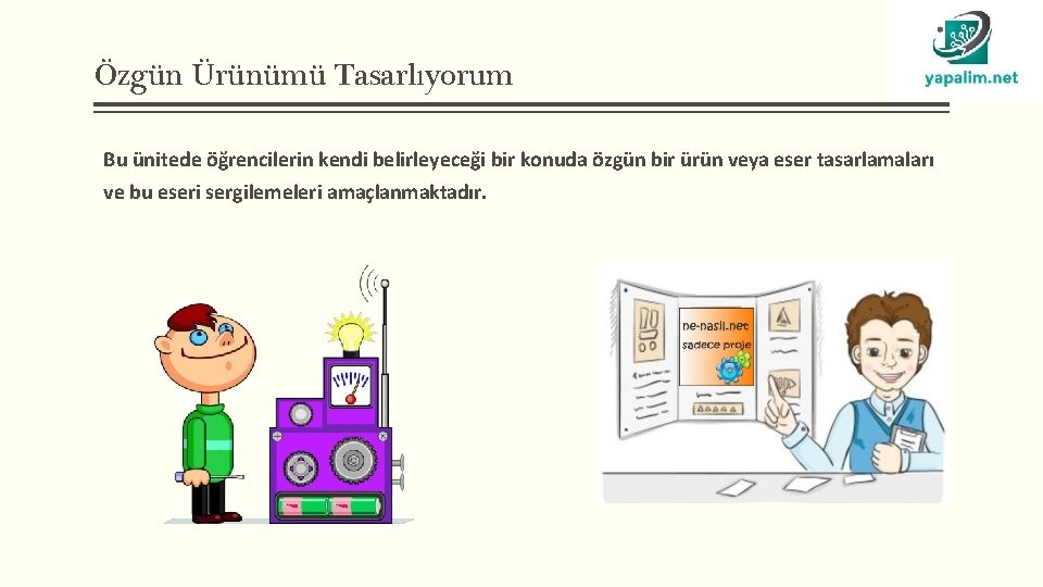 Özgün Ürünümü Tasarlıyorum Bu ünitede öğrencilerin kendi belirleyeceği bir konuda özgün bir ürün veya