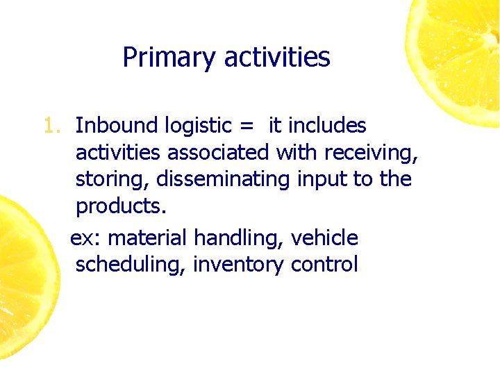 Primary activities 1. Inbound logistic = it includes activities associated with receiving, storing, disseminating
