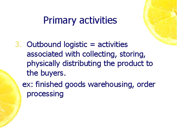 Primary activities 3. Outbound logistic = activities associated with collecting, storing, physically distributing the
