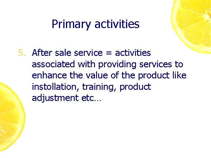 Primary activities 5. After sale service = activities associated with providing services to enhance