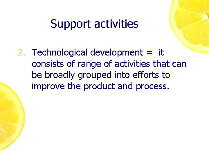 Support activities 2. Technological development = it consists of range of activities that can