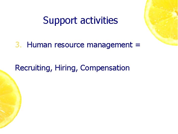 Support activities 3. Human resource management = Recruiting, Hiring, Compensation 