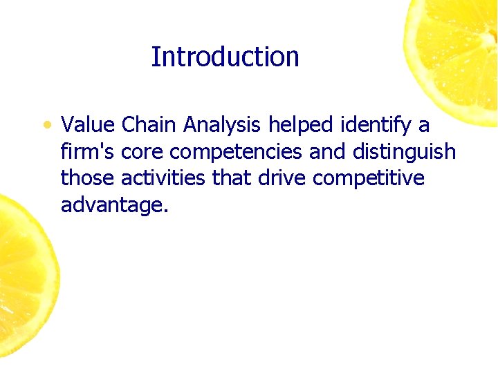 Introduction • Value Chain Analysis helped identify a firm's core competencies and distinguish those