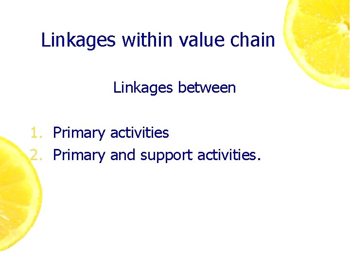 Linkages within value chain Linkages between 1. Primary activities 2. Primary and support activities.