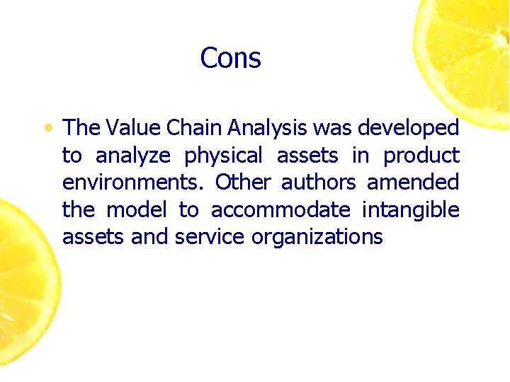 Cons • The Value Chain Analysis was developed to analyze physical assets in product