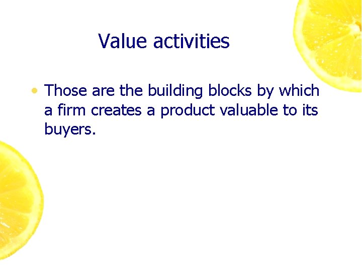 Value activities • Those are the building blocks by which a firm creates a