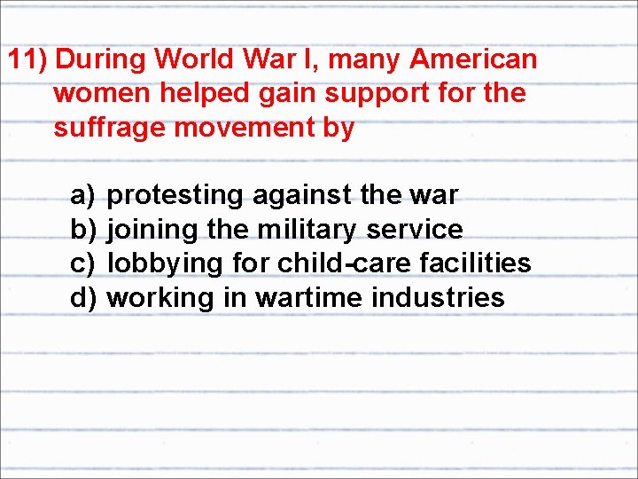 11) During World War I, many American women helped gain support for the suffrage