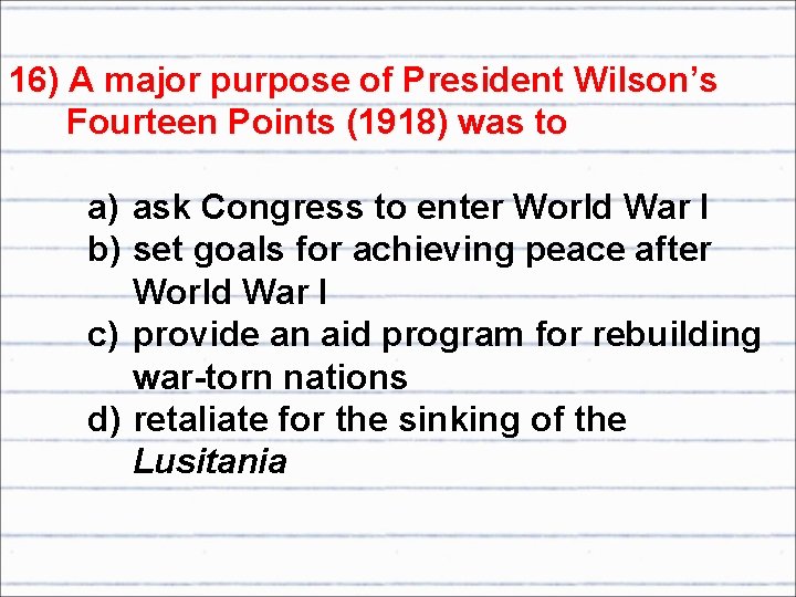 16) A major purpose of President Wilson’s Fourteen Points (1918) was to a) ask