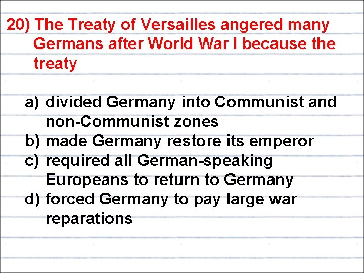 20) The Treaty of Versailles angered many Germans after World War I because the