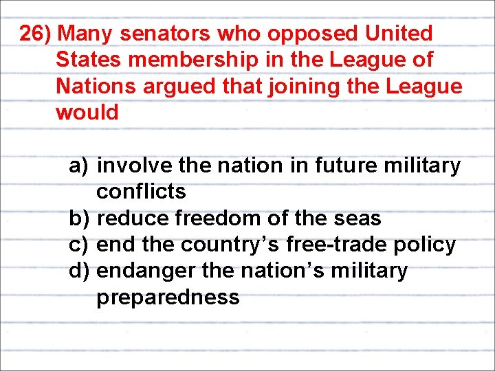 26) Many senators who opposed United States membership in the League of Nations argued