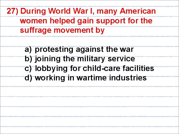 27) During World War I, many American women helped gain support for the suffrage