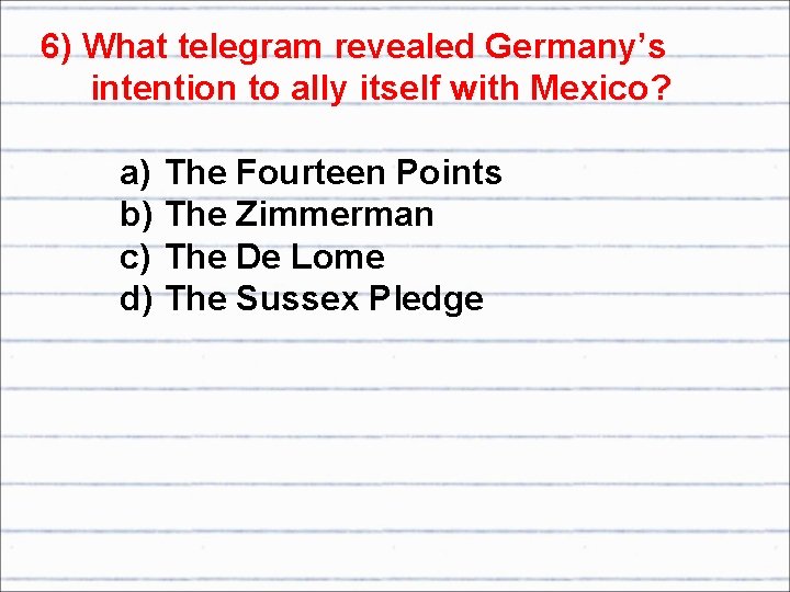 6) What telegram revealed Germany’s intention to ally itself with Mexico? a) b) c)