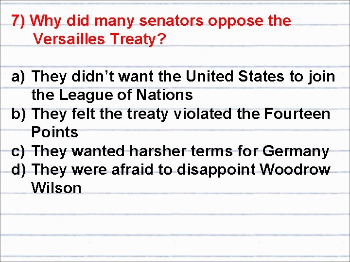 7) Why did many senators oppose the Versailles Treaty? a) They didn’t want the