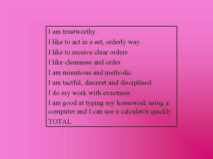 I am trustworthy. I like to act in a set, orderly way. I like