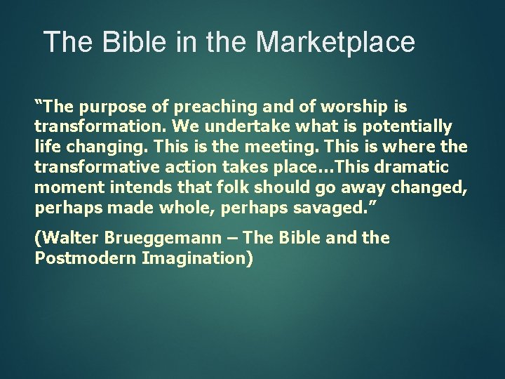 The Bible in the Marketplace “The purpose of preaching and of worship is transformation.