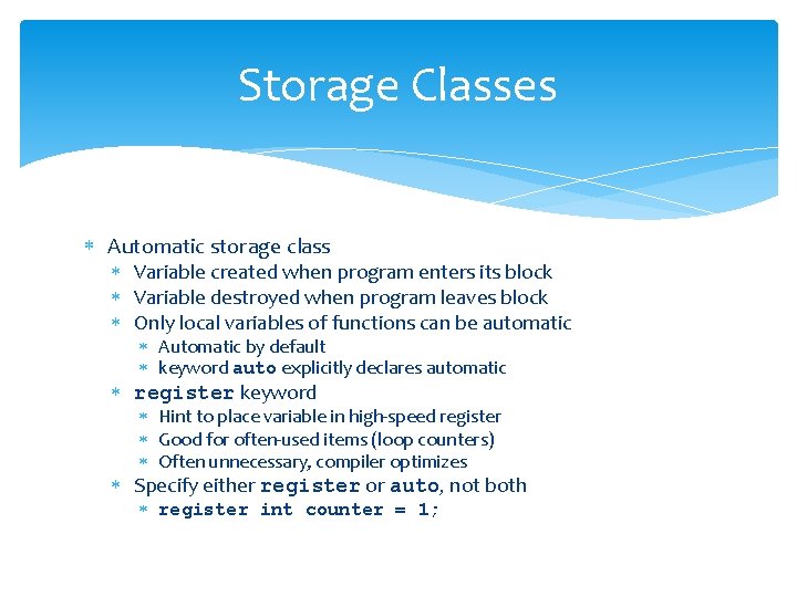 Storage Classes Automatic storage class Variable created when program enters its block Variable destroyed