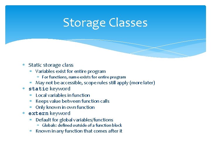 Storage Classes Static storage class Variables exist for entire program For functions, name exists