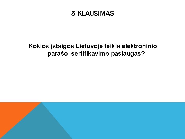 5 KLAUSIMAS Kokios įstaigos Lietuvoje teikia elektroninio parašo sertifikavimo paslaugas? 