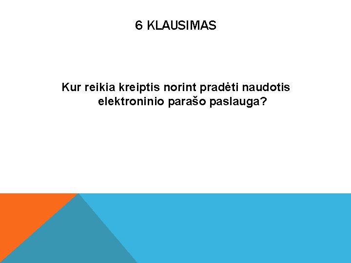 6 KLAUSIMAS Kur reikia kreiptis norint pradėti naudotis elektroninio parašo paslauga? 