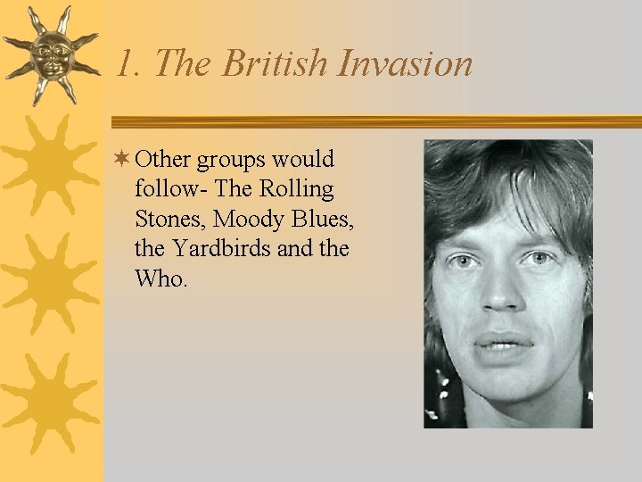 1. The British Invasion ¬ Other groups would follow- The Rolling Stones, Moody Blues,
