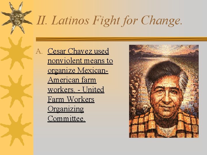 II. Latinos Fight for Change. A. Cesar Chavez used nonviolent means to organize Mexican.