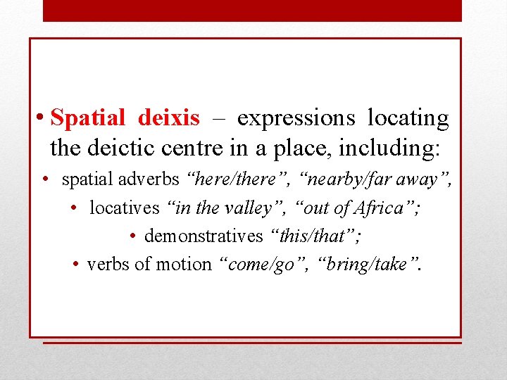  • Spatial deixis – expressions locating the deictic centre in a place, including: