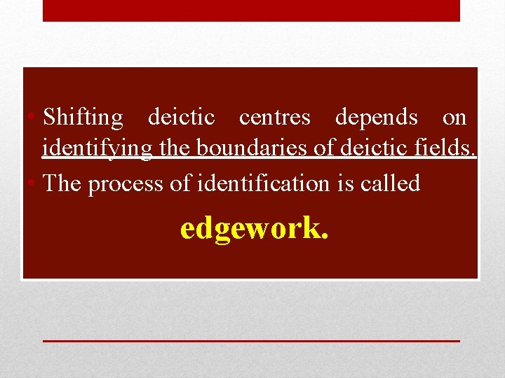  • Shifting deictic centres depends on identifying the boundaries of deictic fields. •