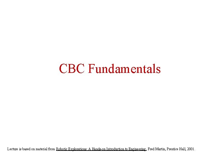 CBC Fundamentals Lecture is based on material from Robotic Explorations: A Hands-on Introduction to
