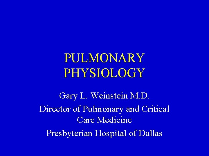 PULMONARY PHYSIOLOGY Gary L. Weinstein M. D. Director of Pulmonary and Critical Care Medicine