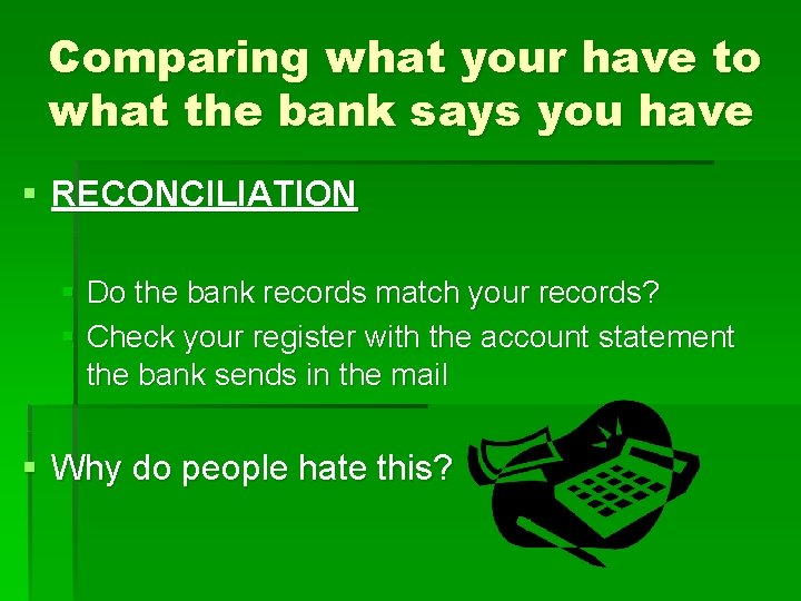 Comparing what your have to what the bank says you have § RECONCILIATION §