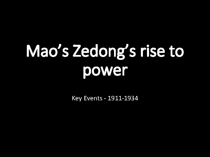 Mao’s Zedong’s rise to power Key Events - 1911 -1934 