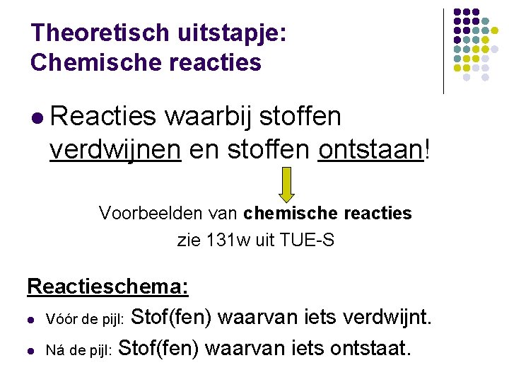 Theoretisch uitstapje: Chemische reacties l Reacties waarbij stoffen verdwijnen en stoffen ontstaan! Voorbeelden van