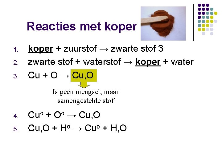 Reacties met koper 1. 2. 3. koper + zuurstof → zwarte stof 3 zwarte