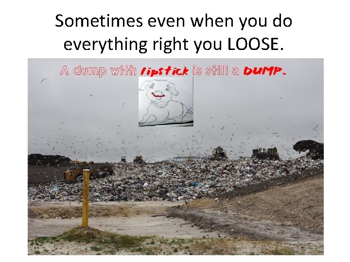 Sometimes even when you do everything right you LOOSE. 