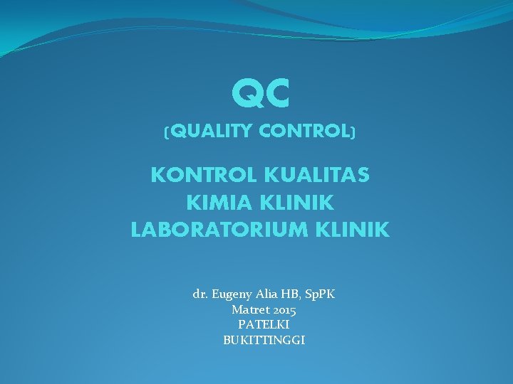 QC (QUALITY CONTROL) KONTROL KUALITAS KIMIA KLINIK LABORATORIUM KLINIK dr. Eugeny Alia HB, Sp.